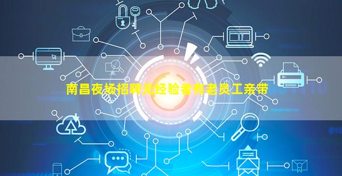南昌夜场招聘无经验者有老员工亲带